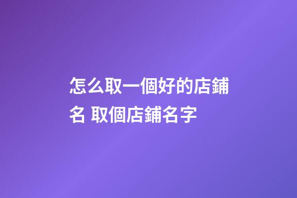 怎么取一個好的店鋪名 取個店鋪名字-第1張-店鋪起名-玄機派